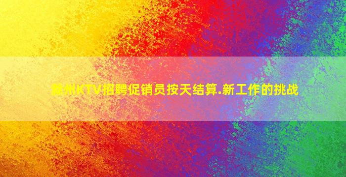 滁州KTV招聘促销员按天结算.新工作的挑战